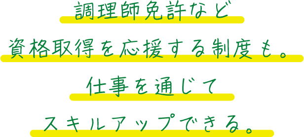 調理師免許など資格取得を応援する制度も。仕事を通じてスキルアップできる。