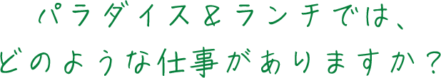 パラダイス＆ランチでは、どのような仕事がありますか？