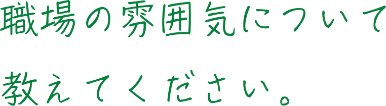 職場の雰囲気について教えてください。