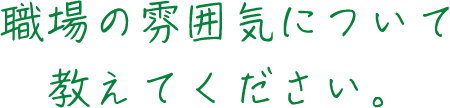 職場の雰囲気について教えてください。