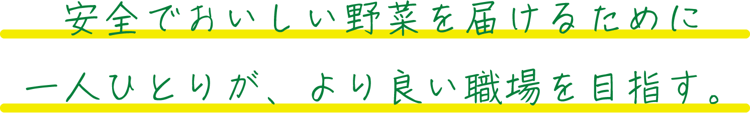 安全でおいしい野菜を届けるために一人ひとりが、より良い職場を目指す。